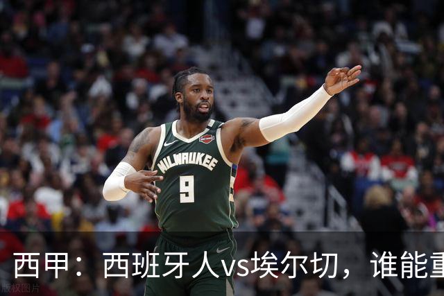西甲：西班牙人vs埃尔切，谁能重返胜轨？